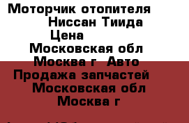 Моторчик отопителя Nissan Tiida Ниссан Тиида C11 › Цена ­ 2 900 - Московская обл., Москва г. Авто » Продажа запчастей   . Московская обл.,Москва г.